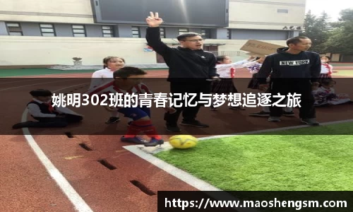 姚明302班的青春记忆与梦想追逐之旅
