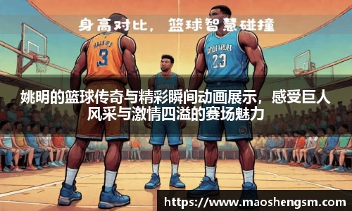 姚明的篮球传奇与精彩瞬间动画展示，感受巨人风采与激情四溢的赛场魅力