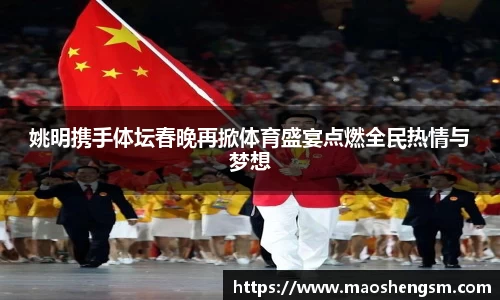 姚明携手体坛春晚再掀体育盛宴点燃全民热情与梦想