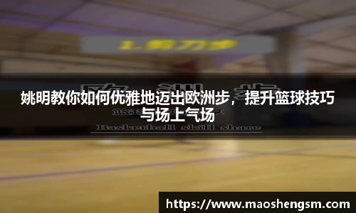 姚明教你如何优雅地迈出欧洲步，提升篮球技巧与场上气场