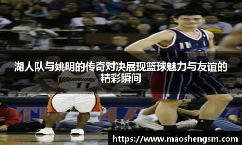 湖人队与姚明的传奇对决展现篮球魅力与友谊的精彩瞬间