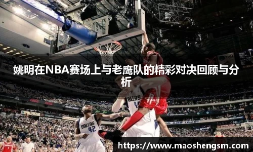 姚明在NBA赛场上与老鹰队的精彩对决回顾与分析