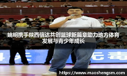 姚明携手陕西信达共创篮球新篇章助力地方体育发展与青少年成长