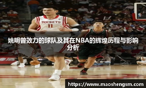 姚明曾效力的球队及其在NBA的辉煌历程与影响分析