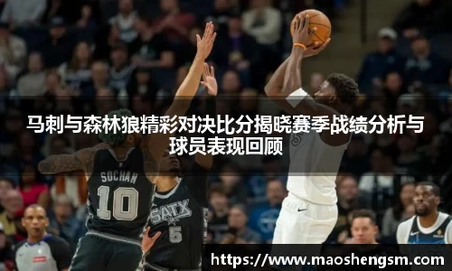 马刺与森林狼精彩对决比分揭晓赛季战绩分析与球员表现回顾
